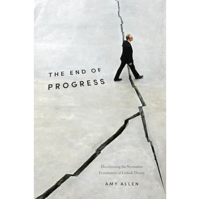 Afbeelding van the End of Progress Decolonizing Normative Foundations Critical Theory