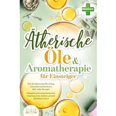 Afbeelding van Aromatherapie für Einsteiger: Wie Sie ätherische Öle richtig anwenden und dosieren inkl. vieler Rezepte (Alltagsbeschwerden loswerden, Immunsystem stärken, gesund abnehmen uvm.)