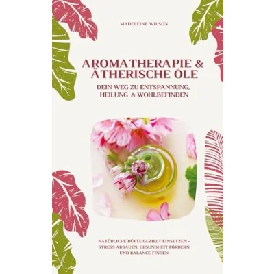 Afbeelding van Aromatherapie und Ätherische Öle: Dein Weg zu Entspannung, Heilung Wohlbefinden (Natürliche Düfte gezielt einsetzen Stress abbauen, Gesundheit fördern Balance finden)