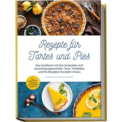 Afbeelding van Rezepte für Tartes und Pies: Das Kochbuch mit den leckersten abwechslungsreichsten Tarte, Tartelettes Pie Rezepten jeden Anlass inkl. herzhaften, veganen &amp; zuckerfreien