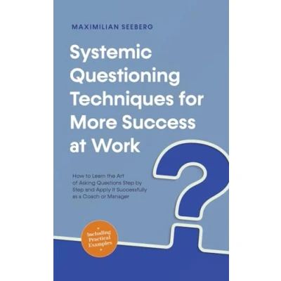 Afbeelding van Systemic Questioning Techniques for More Success at Work How to Learn the Art of Asking Questions Step by and Apply It Successfully as a Coach or Manager Including Practical Examples