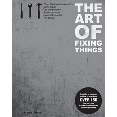 Afbeelding van The Art of Fixing Things, principles machines, and how to repair them: 150 tips tricks make things last longer, save you money.