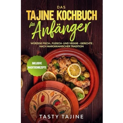 Afbeelding van Das Tajine Kochbuch für Anfänger: Würzige Fisch , Fleisch und Veggie Gerichte nach marokkanischer Tradition Inklusive Nachtischrezepte