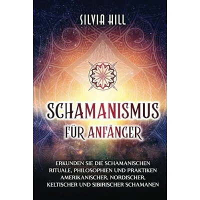 Afbeelding van Schamanismus für Anfänger: Erkunden Sie die schamanischen Rituale, Philosophien und Praktiken amerikanischer, nordischer, keltischer sibirischer Schamanen