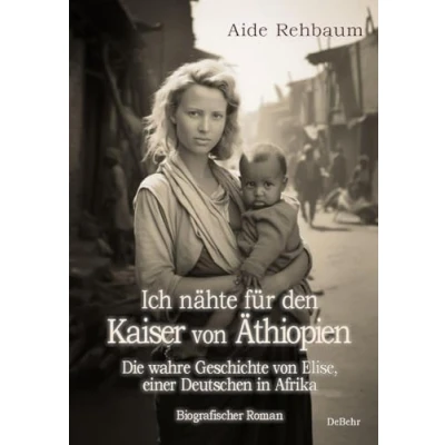 Afbeelding van Ich nähte für den Kaiser von Äthiopien Die wahre Geschichte Elise, einer Deutschen in Afrika Biografischer Roman