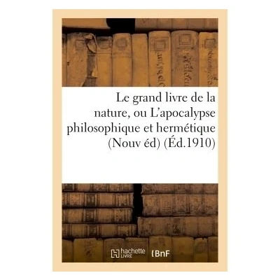 Image de Le grand livre de la nature, ou L&#039;apocalypse philosophique et hermétique : ouvrage curieux,