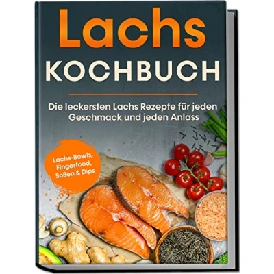 Afbeelding van Lachs Kochbuch: Die leckersten Rezepte für jeden Geschmack und Anlass inkl. Bowls, Fingerfood, Soßen &amp; Dips