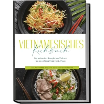Afbeelding van Vietnamesisches Kochbuch: Die leckersten Rezepte aus Vietnam für jeden Geschmack und Anlass inkl. Fingerfood, Desserts, Getränken &amp; Aufstrichen