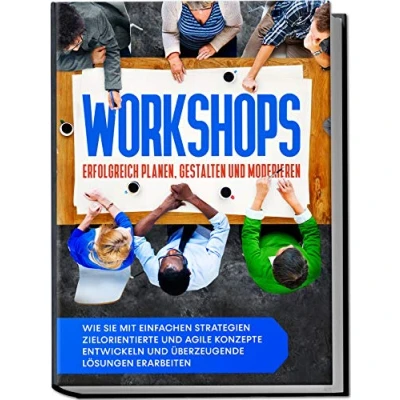 Afbeelding van Workshops erfolgreich planen, gestalten und moderieren: Wie Sie mit einfachen Strategien zielorientierte agile Konzepte entwickeln überzeugende Lösungen erarbeiten