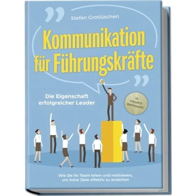 Afbeelding van Kommunikation für Führungskräfte Die Eigenschaft erfolgreicher Leader: Wie Sie Ihr Team leiten und motivieren, um hohe Ziele effektiv zu erreichen inkl. Erfolgsguide Mitarbeitergespräche