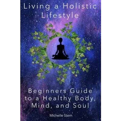 Afbeelding van Living a Holistic Lifestyle: Beginners Guide to Healthy Body, Mind, and Soul