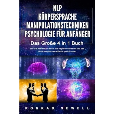 Afbeelding van NLP FÜR ANFÄNGER KÖRPERSPRACHE MANIPULATIONSTECHNIKEN PSYCHOLOGIE das 4 in 1 Buch: Wie Sie Menschen lesen, die Psyche verstehen und Unterbewusstsein effektiv beeinflussen