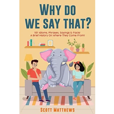 Afbeelding van Why Do We Say That? 101 Idioms, Phrases, Sayings &amp; Facts! a Brief History on Where They Come From!