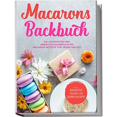 Afbeelding van Macarons Backbuch: Die leckersten und abwechslungsreichsten Macaron Rezepte für jeden Anlass inkl. herzhaften, veganen Kinder