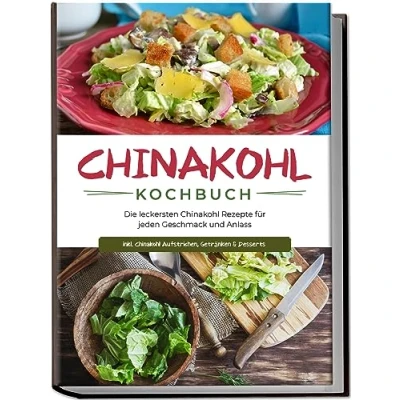 Afbeelding van Chinakohl Kochbuch: Die leckersten Rezepte für jeden Geschmack und Anlass inkl. Aufstrichen, Getränken &amp; Desserts