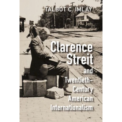 Afbeelding van Cambridge Studies in US Foreign Relations Clarence Streit and Twentieth Century American Internationalism