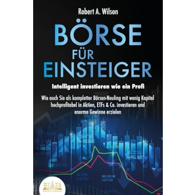 Afbeelding van BÖRSE FÜR EINSTEIGER Intelligent investieren Wie ein Profi: auch Sie als kompletter Börsen Neuling mit wenig Kapital hochprofitabel in Aktien, ETFs &amp; Co. und enorme Gewinne erzielen