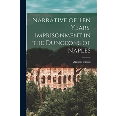 Afbeelding van Narrative of Ten Years&#039; Imprisonment in the Dungeons Naples