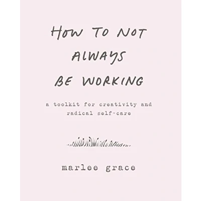 Afbeelding van How to Not Always Be Working A Toolkit for Creativity and Radical SelfCare
