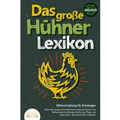 Afbeelding van Das große Hühnerlexikon Hühnerhaltung für Einsteiger: Alles über artgerechte Haltung im eigenen Garten und Hühnerstall, Ernährung, Züchtung, Pflege vieles mehr Der praxisnahe Leitfaden