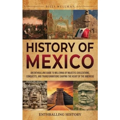 Afbeelding van History of Mexico: An Enthralling Guide to Millennia Majestic Civilizations, Conquests, and Transformations Shaping the Heart Americas