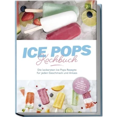 Afbeelding van Ice Pops Rezeptbuch: Die leckersten Rezepte für jeden Geschmack und Anlass inkl. Gemüseeis, Frozen Joghurt, Slush Eis &amp; frittiertem