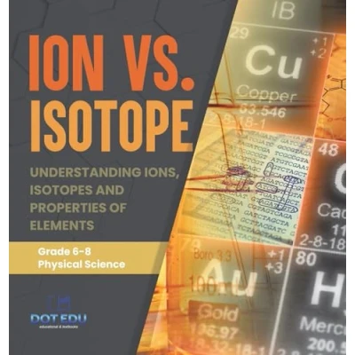 Afbeelding van Ion vs. Isotope Understanding Ions, Isotopes and Properties of Elements Grade 6 8 Physical Science