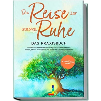 Afbeelding van Die Reise zur inneren Ruhe Das Praxisbuch: Wie Sie mit effektiver Selbstregulation Gelassenheit lernen, Stress reduzieren und positives Denken etablieren inkl. Selbstregulations Journal