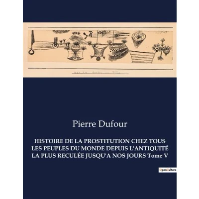 Image de HISTOIRE DE LA PROSTITUTION CHEZ TOUS LES PEUPLES DU MONDE DEPUIS L&#039;ANTIQUITÉ PLUS RECULÉE JUSQU&#039;A NOS JOURS Tome V