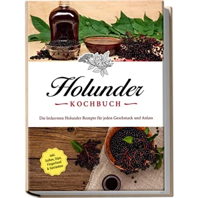 Afbeelding van Holunder Kochbuch: Die leckersten Rezepte für jeden Geschmack und Anlass inkl. Soßen, Dips, Fingerfood &amp; Getränken