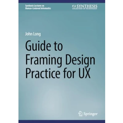 Afbeelding van Synthesis Lectures on Human Centered Informatics Guide to Framing Design Practice for UX