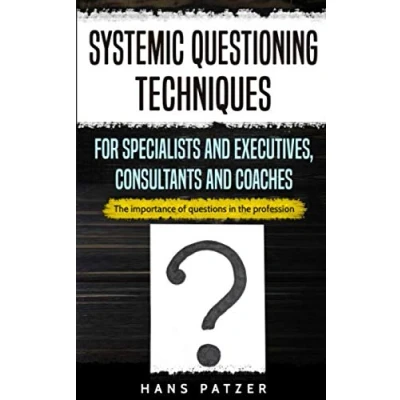 Afbeelding van Systemic Questioning Techniques for Specialists and Executives, Consultants Coaches: the Importance of Questions in Profession