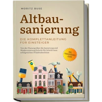Afbeelding van Altbausanierung die Komplettanleitung für Einsteiger: Von der Planung über Sanierung und Modernisierung Schritt zum erfolgreichen Projektabschluss inkl. Finanzierungs Guide