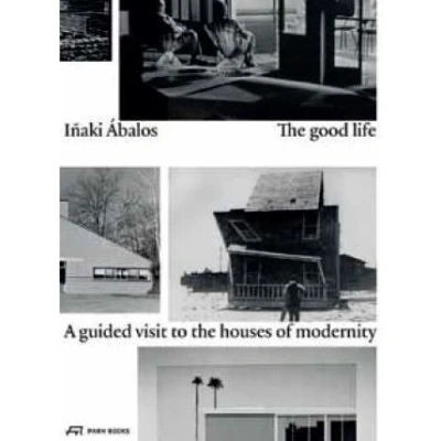 Image de Inaki Abalos the Good Life A Guided Visit to Houses of Modernity /anglais