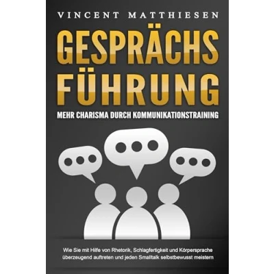 Afbeelding van GESPRÄCHSFÜHRUNG Mehr Charisma durch Kommunikationstraining: Wie Sie mit Hilfe von Rhetorik, Schlagfertigkeit und Körpersprache überzeugend auftreten jeden Smalltalk selbstbewusst meistern