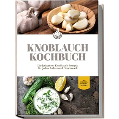 Afbeelding van Knoblauch Kochbuch: Die leckersten Rezepte für jeden Anlass und Geschmack inkl. Fingerfood, Aufstrichen &amp; Getränken