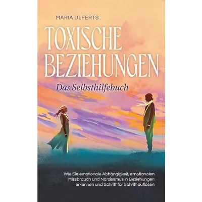 Afbeelding van Toxische Beziehungen Das Selbsthilfebuch: Wie Sie emotionale Abhängigkeit, emotionalen Missbrauch und Narzissmus in erkennen Schritt für auflösen