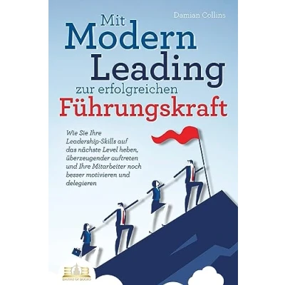 Afbeelding van Mit Modern Leading zur erfolgreichen Führungskraft werden: Wie Sie Ihre Leadership Skills auf das nächste Level heben, überzeugender auftreten und Mitarbeiter noch besser motivieren &amp; delegieren