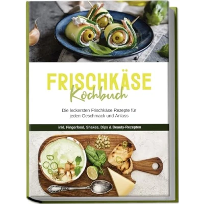 Afbeelding van Frischkäse Kochbuch: Die leckersten Rezepte für jeden Geschmack und Anlass inkl. Fingerfood, Shakes, Dips &amp; Beauty Rezepten