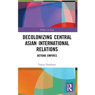 Afbeelding van Politics in Asia Decolonizing Central Asian International Relations