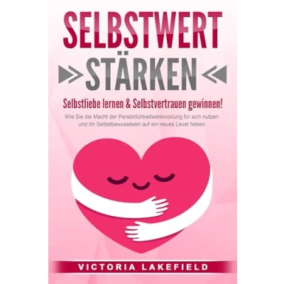 Afbeelding van SELBSTWERT STÄRKEN Selbstliebe lernen &amp; Selbstvertrauen gewinnen!: Wie Sie die Macht der Persönlichkeitsentwicklung für sich nutzen und Ihr Selbstbewusstsein auf ein neues Level heben