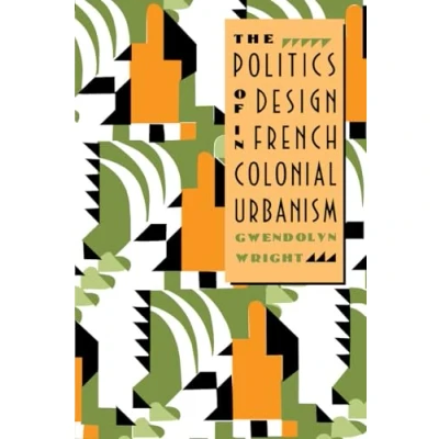 Afbeelding van The Politics of Design in French Colonial Urbanism