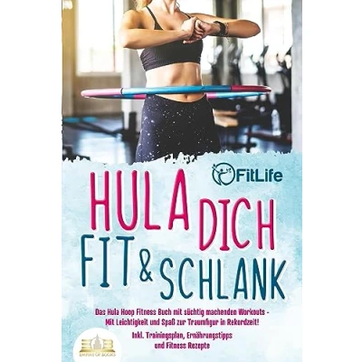 Afbeelding van Hula dich fit &amp; schlank Das Hoop Fitness Buch Mit süchtig machenden Workouts: Leichtigkeit und Spaß zur Traumfigur in Rekordzeit! Inkl. Trainingsplan, Ernährungstipps Rezepte