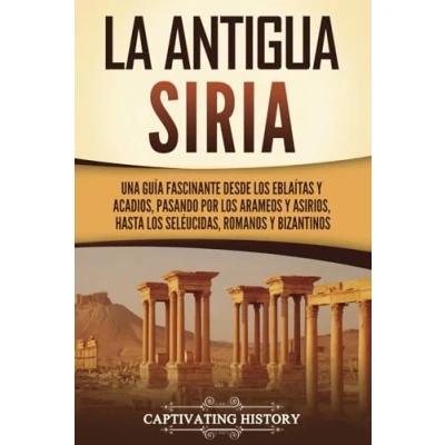 Afbeelding van La antigua Siria: Una guía fascinante desde los eblaítas y acadios, pasando por arameos asirios, hasta seléucidas, romanos bizantinos