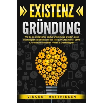 Afbeelding van EXISTENZGRÜNDUNG: Wie Sie ein erfolgreiches Startup Unternehmen gründen, einen Businessplan ausarbeiten und Ihre Idee zum Erfolg führen. Schritt für zur finanziellen Freiheit &amp; Unabhängigkeit