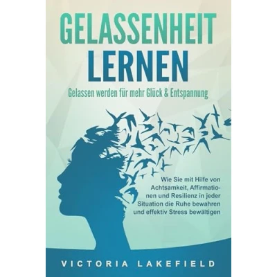 Afbeelding van GELASSENHEIT LERNEN Gelassen werden für mehr Glück &amp; Entspannung: Wie Sie mit Hilfe von Achtsamkeit, Affirmationen und Resilienz in jeder Situation die Ruhe bewahren effektiv Stress bewältigen