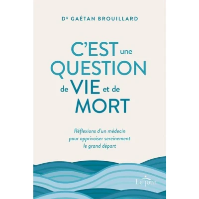 Image de C&#039;est une question de vie et mort Réflexions d&#039;un médecin pour apprivoiser sereinement le gran
