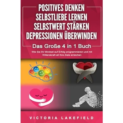 Afbeelding van POSITIVES DENKEN SELBSTLIEBE LERNEN SELBSTWERT STÄRKEN DEPRESSIONEN ÜBERWINDEN Das Große 4 in 1 Buch: Wie Sie endlich negative Gedanken loswerden und zu einer starken Persönlichkeit werden