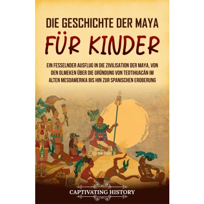 Afbeelding van die Geschichte der Maya für Kinder: Ein fesselnder Ausflug in Zivilisation Maya, von den Olmeken über Gründung Teotihuacán im alten Mesoamerika bis hin zur spanischen Eroberung