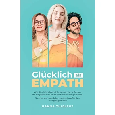 Afbeelding van Glücklich als Empath: Wie Sie hochsensible, empathische Person Ihr Mitgefühl und Ihre Emotionen richtig steuern. So erkennen, verstehen nutzen einzigartige Gabe